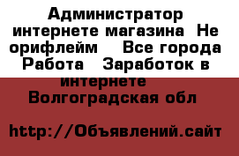 Администратор интернете магазина. Не орифлейм. - Все города Работа » Заработок в интернете   . Волгоградская обл.